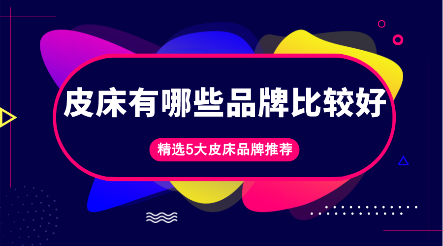 皮床品牌排行榜-皮床有哪些品牌比较好？皮床顾名思义便是用做的床