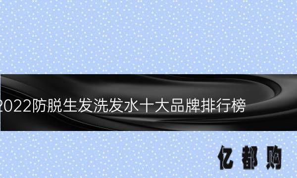 2022防脱生发洗发水十大品牌排行榜-防脱生发洗发水哪个牌子好网