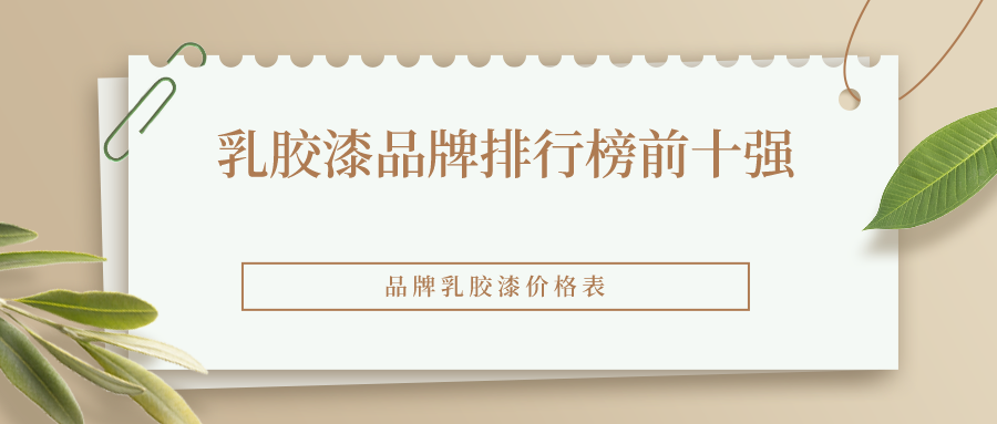 墙面漆品牌排行榜-乳胶漆哪个品牌好？环保系数高呢？价格是多少？