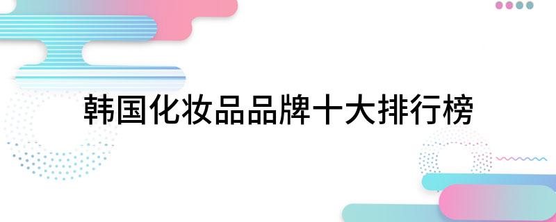 国际品牌化妆品排行榜-
韩国有名的化妆品品牌是哪些呢?(组图)