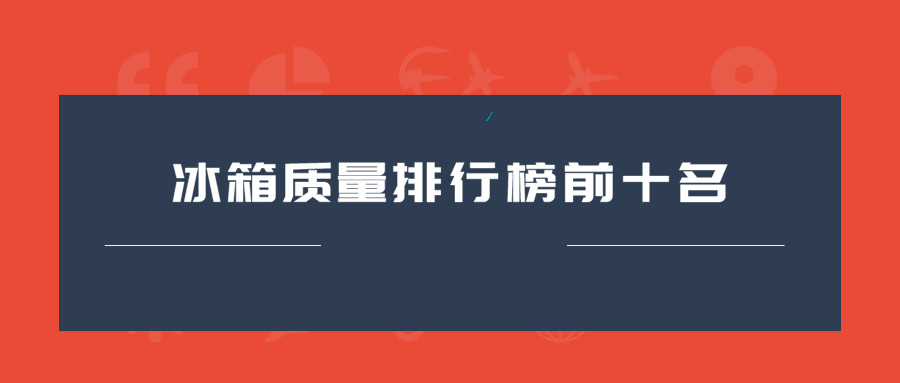 世界冰箱品牌排行榜-冰箱哪个品牌比较好呢？冰箱质量排行榜前十名