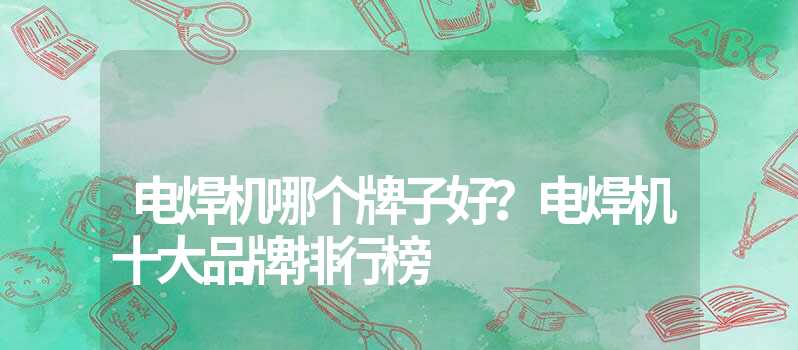 电焊机品牌排行榜-
什么是电焊机企业？什么样的变压器适合你？